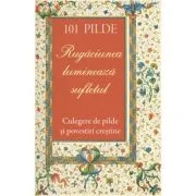 101 pilde. Rugaciunea lumineaza sufletul. Culegere de pilde si povestiri crestine