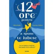12 ore pentru a spune Te iubesc - Olivia Poulet, Laurence Dobiesz