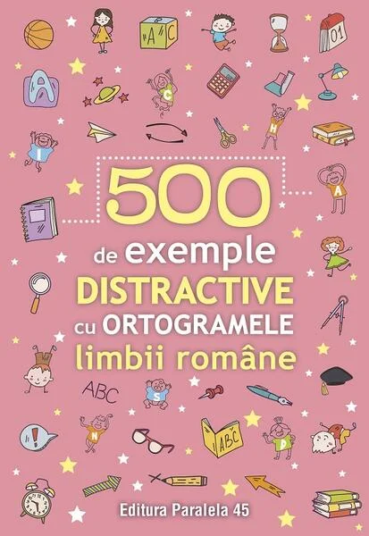 500 de exemple distractive cu ortogramele limbii române - Paperback brosat - Paralela 45