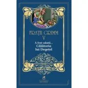 A fost odata …volumul 5. Calatoria lui Degetel - Fratii Grimm