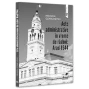 Acte administrative in vreme de razboi. Arad-1944 - Mihaela Ozarchevici