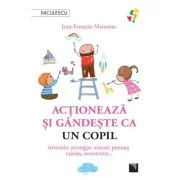 Actioneaza si gandeste ca un copil. Inventiv, strengar, sincer, poznas, curios, aventuros… - Jean-Francois Marmion