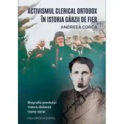 Activismul clerical ortodox in istoria Garzii de Fier. Biografia preotului Valeriu Beleuta (1909-1974) - Andreea Corca