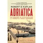 Adriatica. Un concert al civilizatiilor la sfarsitul epocii moderne - Robert D. Kaplan