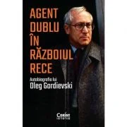Agent dublu in Razboiul Rece. Autobiografia lui Oleg Gordievski - Oleg Gordievski