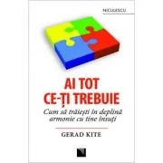 Ai tot ce-ti trebuie. Cum sa traiesti in deplina armonie cu tine insuti - Gerad Kite