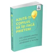 Ajuta-ti copilul sa isi faca prieteni. 101 metode de a cultiva prietenii sanatoase si fericite - Caroline Roope