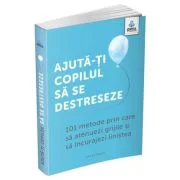 Ajuta-ti copilul sa se destreseze. 101 metode de a potoli grijile si de a incuraja calmul - Vicki Vrint