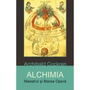 Alchimia. Maestrul si Marea Opera - Archibald Cockren