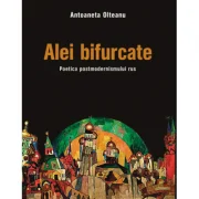 Alei bifurcate. Poetica postmodernismului rus - Antoaneta Olteanu