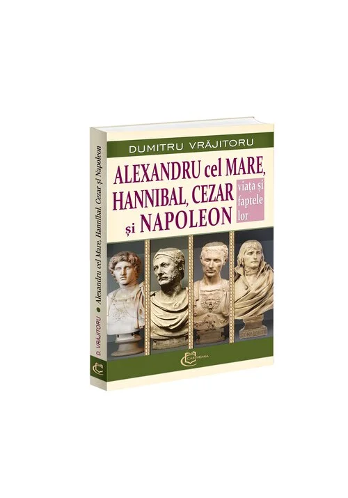 Alexandru cel Mare, Hannibal, Cezar si Napoleon. Viata si faptele lor