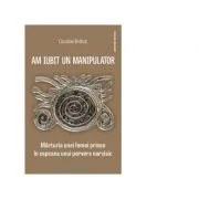 Am iubit un manipulator. Marturia unei femei prinse in capcana unui pervers narcisic - Caroline Brehat