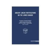 Ancient linear fortifications on the Lower Danube. Proceedings of the national colloquium “ancient linear fortifications on the left bank of the Lower