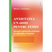 Anxietatea. Un ghid pentru femei - Bianca L. Rodriguez