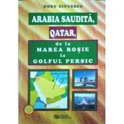Arabia Saudita, Qatar, de la Marea Rosie la Golful Persic - Doru Ciucescu