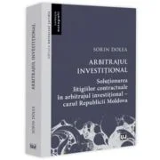 Arbitrajul investitional. Solutionarea litigiilor contractuale in arbitrajul investitional - cazul Republicii Moldova - Sorin Dolea