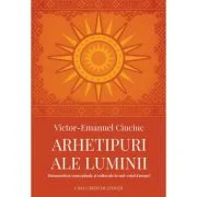 Arhetipuri ale luminii. Metamorfoze conceptuale si culturale in sud-estul Europei - Victor-Emanuel Ciuciuc