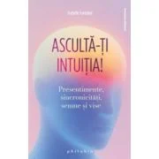 Asculta-ti intuitia! Presentimente, sincronicitati, semne si vise - Isabelle Fontaine