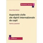 Aspectele civile ale rapirii internationale de copii. Teorie si practica - Diana Flavia Barbur