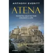 Atena. Povestea celei mai mari civilizatii a lumii - Anthony Everitt