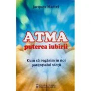 Atma puterea iubirii. Cum sa regasim in noi potentialul vietii - Jacques Martel
