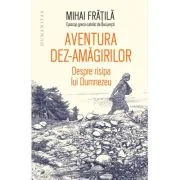 Aventura dez-amagirilor. Despre risipa lui Dumnezeu - Mihai Fratila