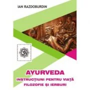Ayurveda. Instructiuni pentru viata. Filozofie si ierburi - Ian Razdoburdin