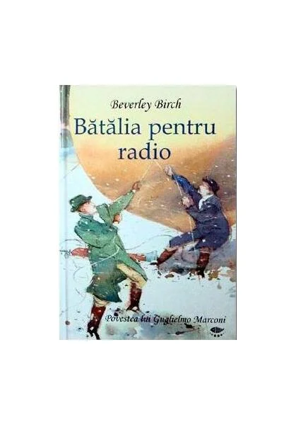 Bătălia pentru radio. Povestea lui Guglielmo Marconi - Hardcover - Birch Beverley - Prut