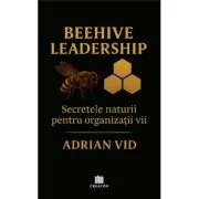 Beehive Leadership. Secretele naturii pentru organizatii vii - Adrian Vid