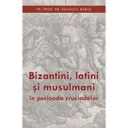 Bizantini, latini si musulmani in perioada cruciadelor - pr. dr. Emanoil Babus