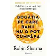 Bogatia pe care banii nu o pot cumpara. Cele 8 secrete ale unei vieti cu adevarat bogate - Robin Sharma