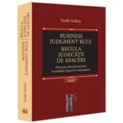Business judgment rule (Regula judecatii de afaceri). Protectia administratorilor societatilor impotriva raspunderii - Vasile Soltan