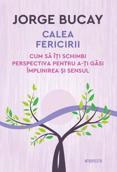 Calea fericirii. Cum să îți schimbi perspectiva pentru a-ți găsi împlinirea și sensul