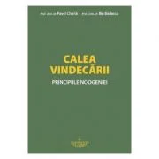Calea vindecarii. Principiile noogeniei - prof. univ. dr. Pavel Chirila, prof. dr. Ilie Badescu