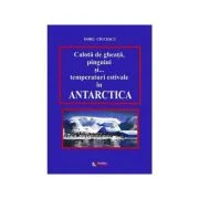 Calota de gheata, pinguini si temperaturi estivale in Antarctica - Doru Ciucescu