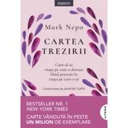 Cartea trezirii. Cum sa ai viata pe care o doresti fiind prezent in viata pe care o ai - Mark Nepo