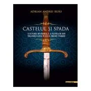 Castelul si Spada. Cultura materiala a elitelor din Transilvania in Evul Mediu Tarziu - Adrian Andrei Rusu