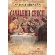 Cavalerii Crucii - Volumul 2. Domnii paralele - Andrei Breaban