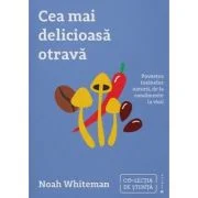 Cea mai delicioasa otrava. Povestea toxinelor naturii, de la condimente la vicii - Noah Whiteman