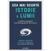 Cea mai scurta istorie a lumii. O calatorie neasteptata de la Big Bang pana in zilele noastre - David Baker