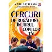 Cercuri de rugaciune in jurul copiilor tai - Mark Batterson