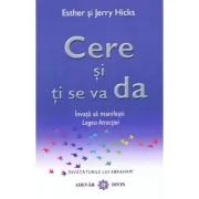 Cere si ti se va da. Invata sa manifesti Legea Atractiei - Esther &amp; Jerry Hicks