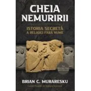 Cheia Nemuririi. Istoria secreta a religiei fara nume - Brian C. Muraresku, Graham Hancock