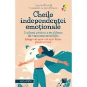 Cheile independentei emotionale. 5 piloni pentru a te elibera de viziunea celorlalti. Alege ce este cel mai bine pentru tine - Carole Rinaldi