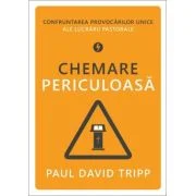 Chemare periculoasa. Confruntarea provocarilor unice ale lucrarii pastorale - Paul David Tripp