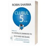 Clubul 5 am - Fii stapan pe dimineata ta! Fa-ti viata mai buna! Editia a 2-a - Robin Sharma