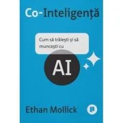 Co-Inteligenta. Cum sa traiesti si sa muncesti cu AI - Ethan Mollick