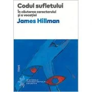 Codul sufletului. In cautarea caracterului si a vocatiei - James Hillman. Traducere de Florin Tudose