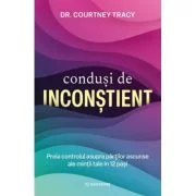 Condusi de inconstient. Preia controlul asupra partilor ascunse ale mintii tale in 12 pasi - Dr. Courtney Tracy