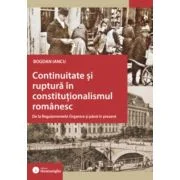 Continuitate si ruptura in constitutionalismul romanesc. De la Regulamentele Organice si pana in prezent - Bogdan Iancu